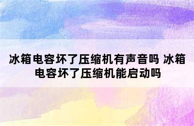 冰箱电容坏了压缩机有声音吗 冰箱电容坏了压缩机能启动吗